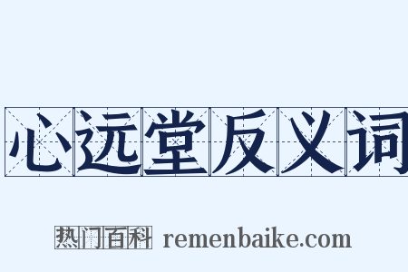 心远堂反义词是什么意思的图片
